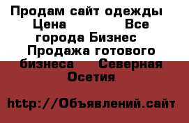 Продам сайт одежды › Цена ­ 30 000 - Все города Бизнес » Продажа готового бизнеса   . Северная Осетия